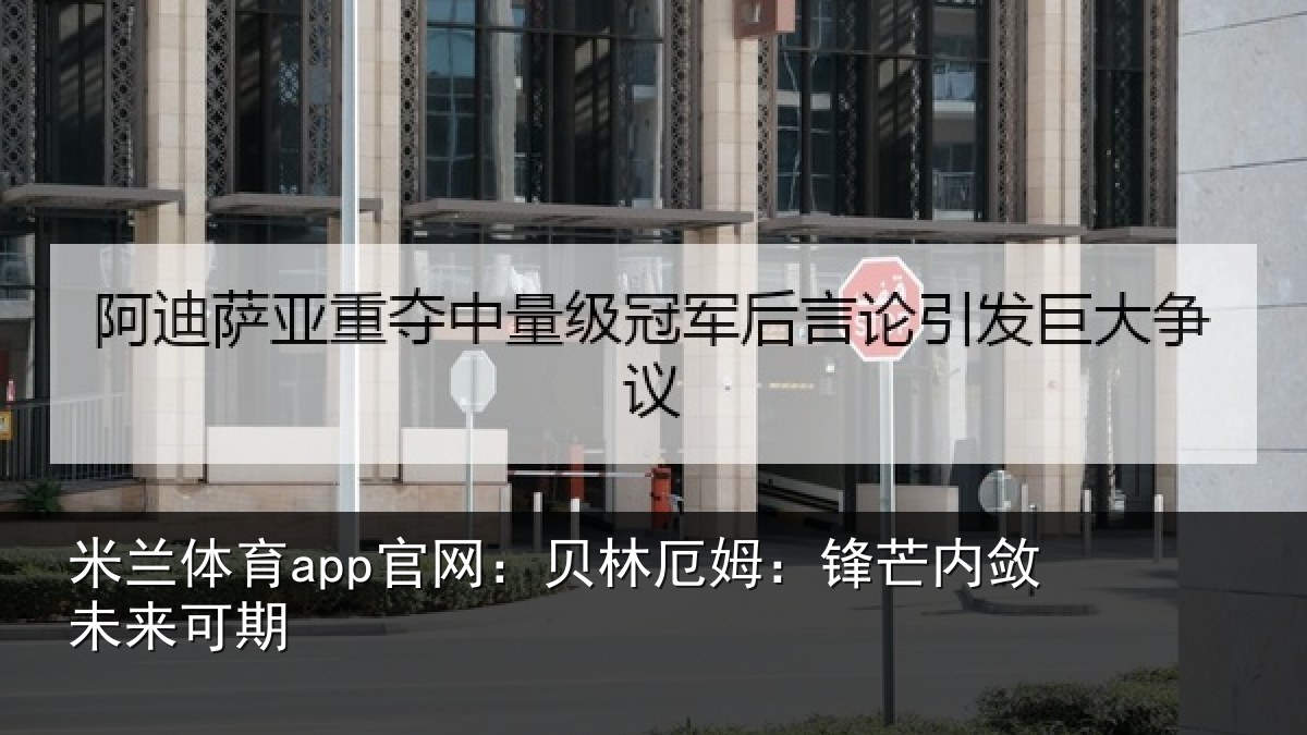 米兰体育app官网：贝林厄姆：锋芒内敛未来可期