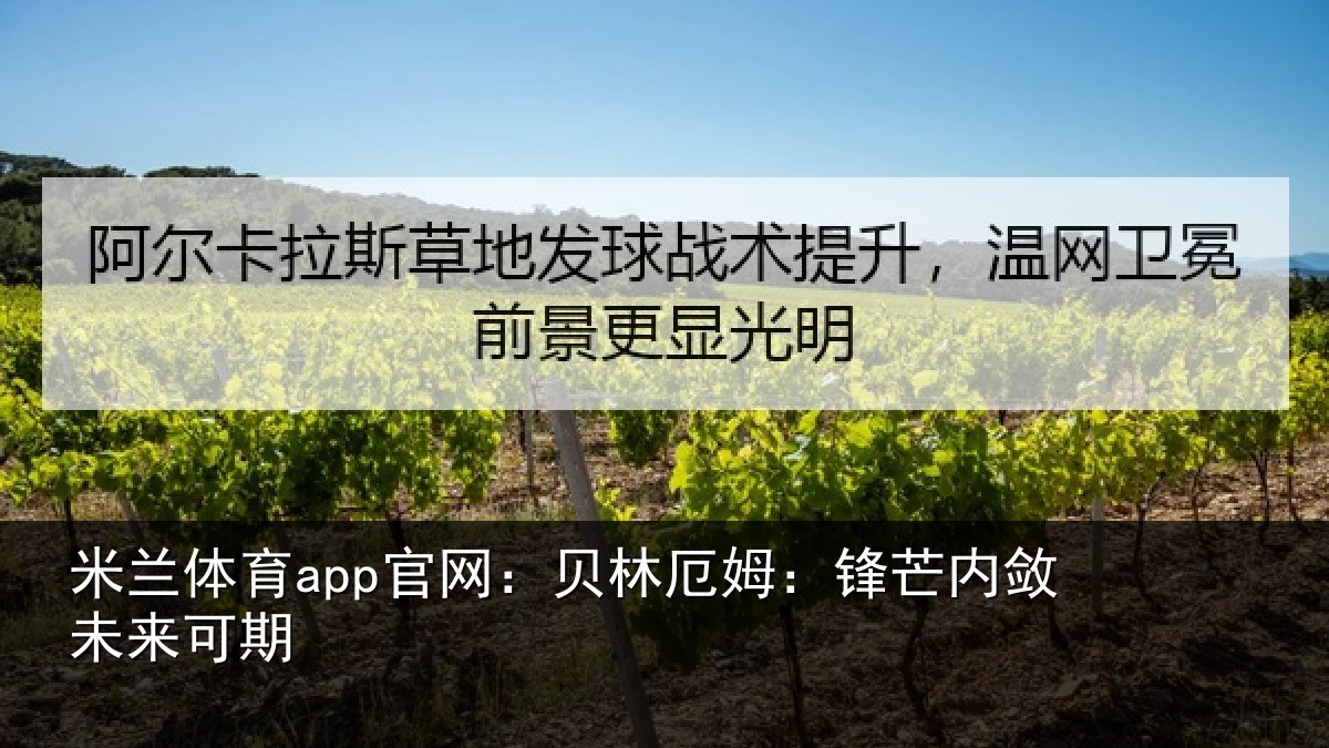 米兰体育app官网：贝林厄姆：锋芒内敛未来可期