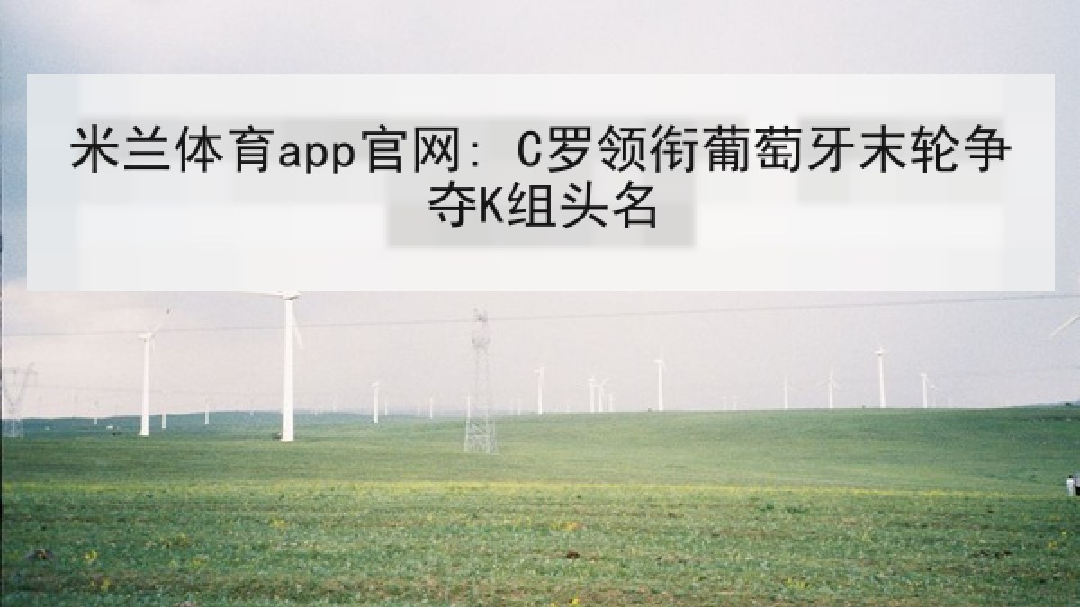 米兰体育app官网: C罗领衔葡萄牙末轮争夺K组头名