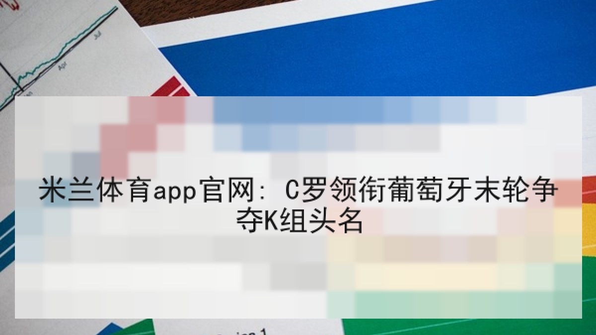 米兰体育app官网: C罗领衔葡萄牙末轮争夺K组头名