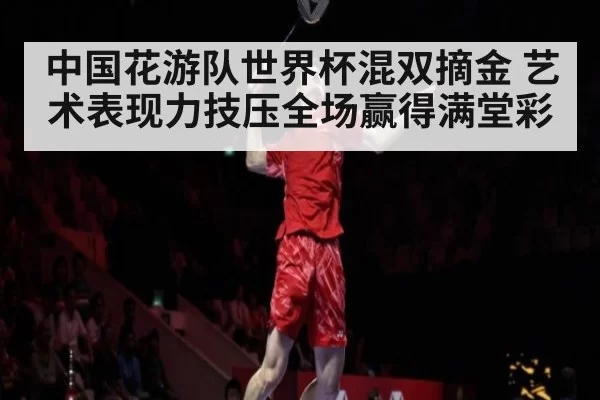 中国花游队世界杯混双摘金 艺术表现力技压全场赢得满堂彩