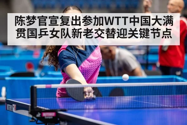 陈梦官宣复出参加WTT中国大满贯国乒女队新老交替迎关键节点