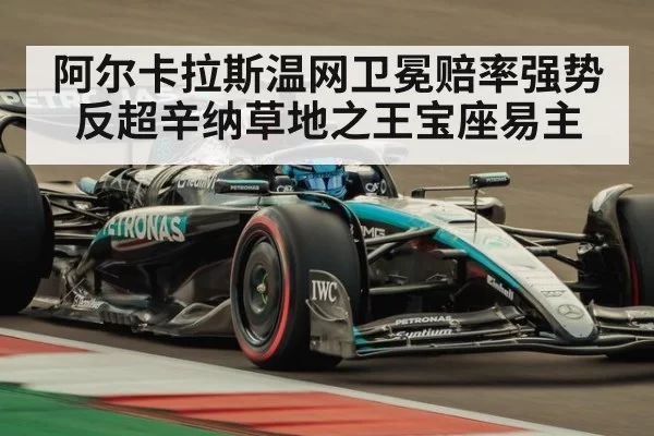 阿尔卡拉斯温网卫冕赔率强势反超辛纳草地之王宝座易主